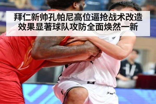 拜仁新帅孔帕尼高位逼抢战术改造效果显著球队攻防全面焕然一新
