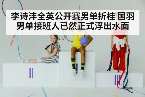 李诗沣全英公开赛男单折桂 国羽男单接班人已然正式浮出水面