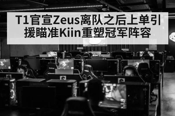 T1官宣Zeus离队之后上单引援瞄准Kiin重塑冠军阵容