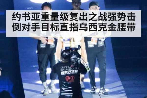 约书亚重量级复出之战强势击倒对手目标直指乌西克金腰带